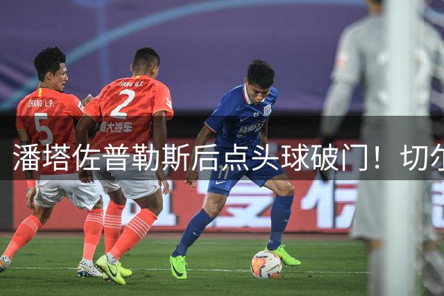 潘塔佐普勒斯后点头球破门！切尔西1-1西悉尼！